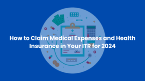 How to Claim Medical Expenses and Health Insurance in Your ITR for 2024